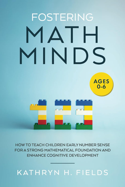Fostering Math Minds: How to Teach Children Early Number Sense for a Strong Mathematical Foundation and Enhance Cognitive Development: Ages 0-6