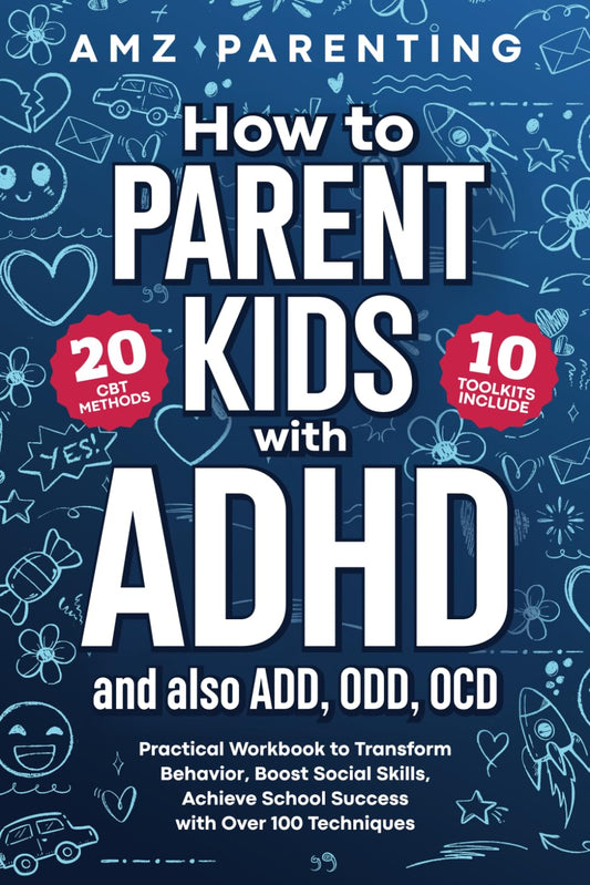 How to Parent Kids with ADHD: Effective Workbook to Transform Behavior, Boost Social Skills, Achieve School Success with Over 100 Techniques, 20 CBT Methods, 10 Toolkits and ADD, ODD, OCD Strategies - 8813