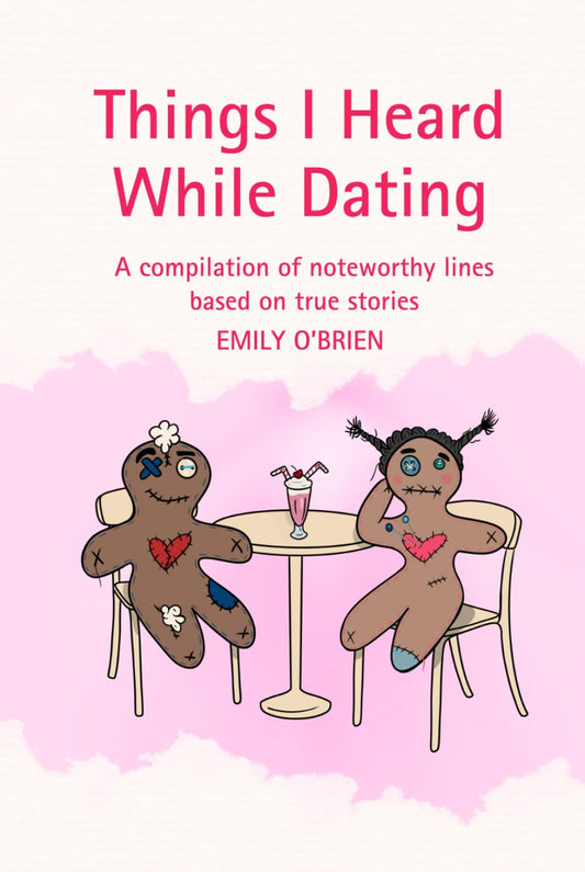 Things I Heard While Dating: A compilation of noteworthy lines based on true stories