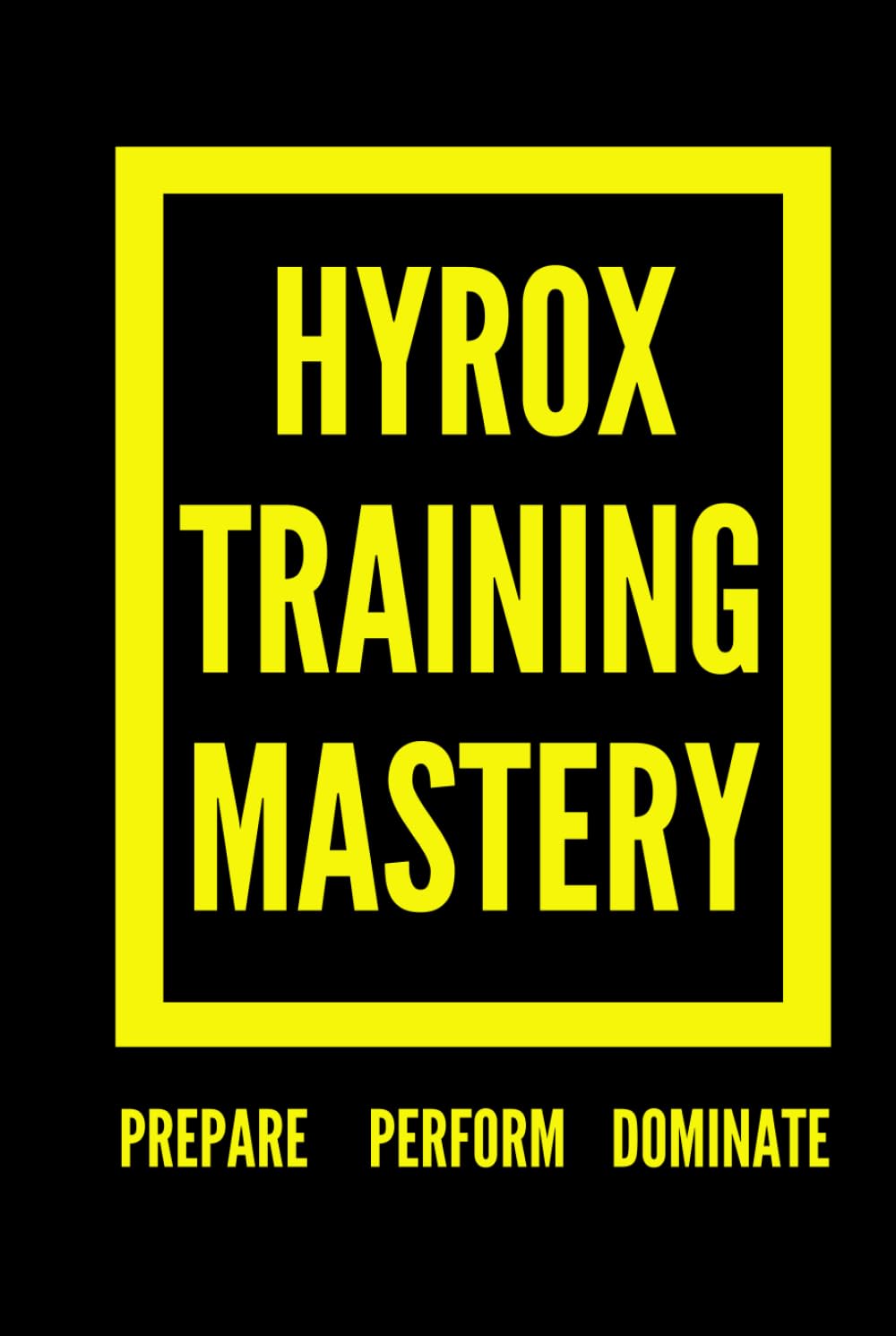 Hyrox Training Mastery: Prepare, Perform, and Dominate (The Best Hyrox Books: Everything You Need to Improve at Hyrox)