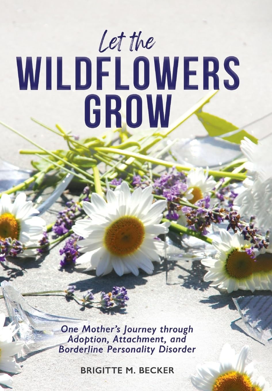Let the Wildflowers Grow: One Mother's Journey through Adoption, Attachment, and Borderline Personality Disorder