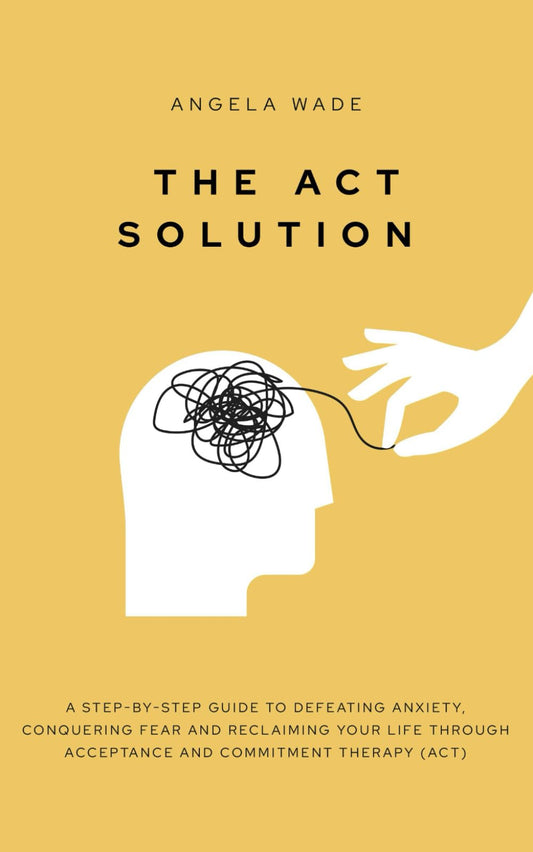 The ACT Solution: A step-by-step guide to defeating anxiety, conquering fear and reclaiming your life through Acceptance and Commitment Therapy (ACT) - 7818