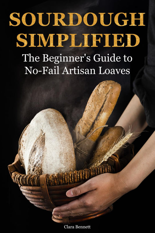 Sourdough Simplified: The Beginner's Guide to No-Fail Artisan Loaves (The Artisan Sourdough Collection) - 5412