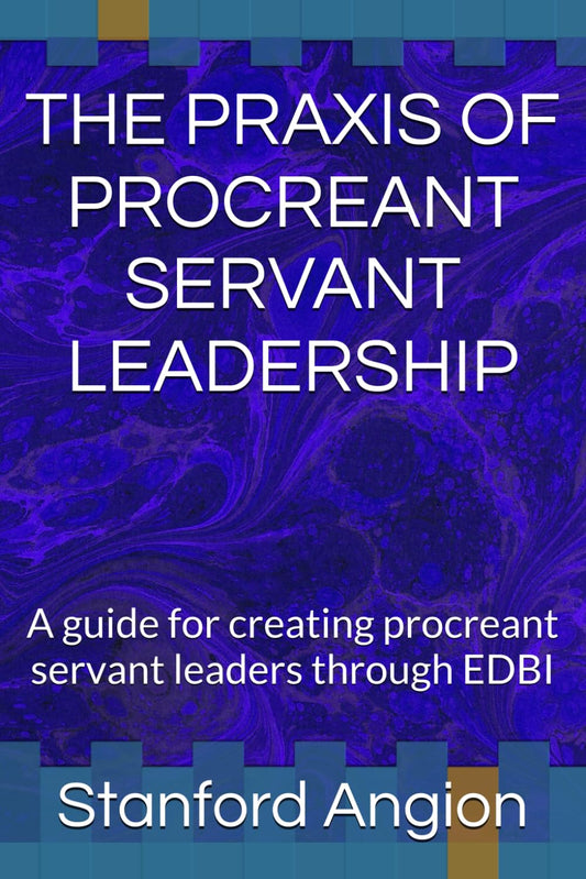 THE PRAXIS OF PROCREANT SERVANT LEADERSHIP: A guide for creating procreant servant leaders through EDBI - 7658