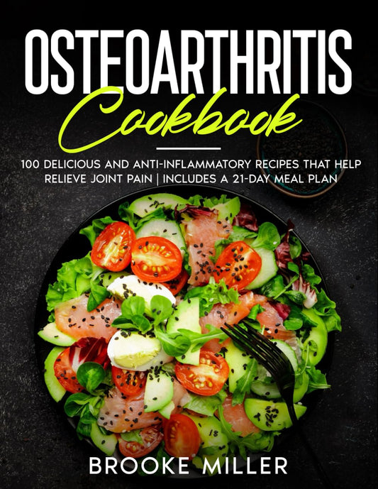 OSTEOARTHRITIS COOKBOOK: 100 DELICIOUS AND ANTI-INFLAMMATORY RECIPES THAT HELP RELIEVE JOINT PAIN | INCLUDES A 21-DAY MEAL PLAN - 3102