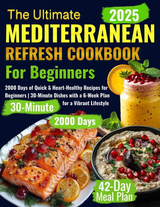 The Ultimate Mediterranean Refresh Cookbook: 2000 Days of Quick & Heart-Healthy Recipes for Beginners | 30-Minute Dishes with a 6-Week Plan for a Vibrant Lifestyle