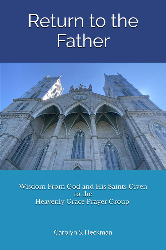 Return to the Father: Wisdom from God and His Saints Given to the Heavenly Grace Prayer Group - 9451