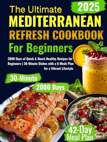 The Ultimate Mediterranean Refresh Cookbook: 2000 Days of Quick & Heart-Healthy Recipes for Beginners | 30-Minute Dishes with a 6-Week Plan for a Vibrant Lifestyle - 2478