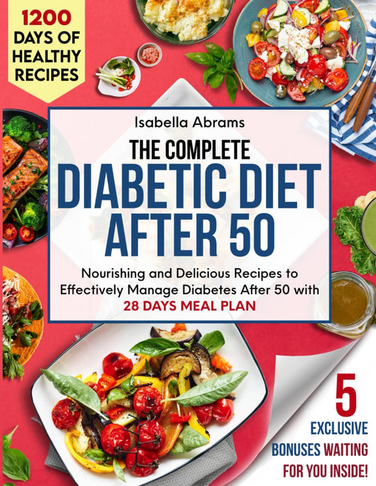 The Complete Diabetic Diet After 50 Cookbook: 1200 Days of Easy Foods Recipes with Food List & Meal Plan for Mastering Prediabetes Type 1 & Type 2 Diabetes | Guide for Adults Seniors & Beginners - 7850