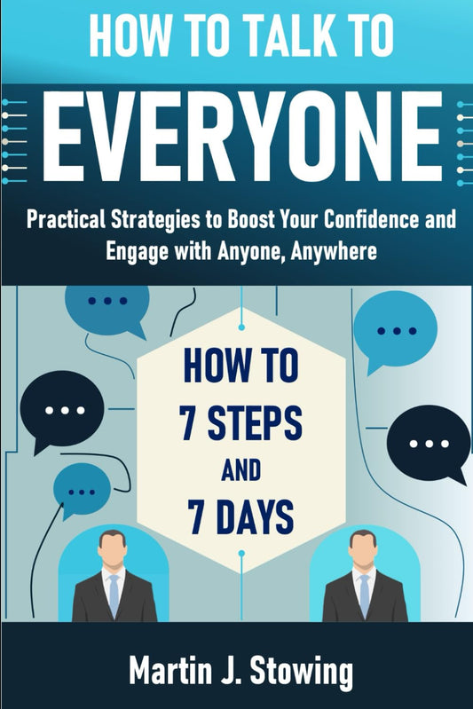 HOW TO TALK TO EVERYONE IN 7 STEPS AND 7 DAYS: Practical Strategies to Boost Your Confidence and Engage with Anyone, Anywhere - 8293