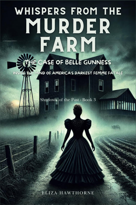 Whispers from the Murder Farm: The Case of Belle Gunness: Inside the Mind of America’s Darkest Femme Fatale (Shadows of the Past)