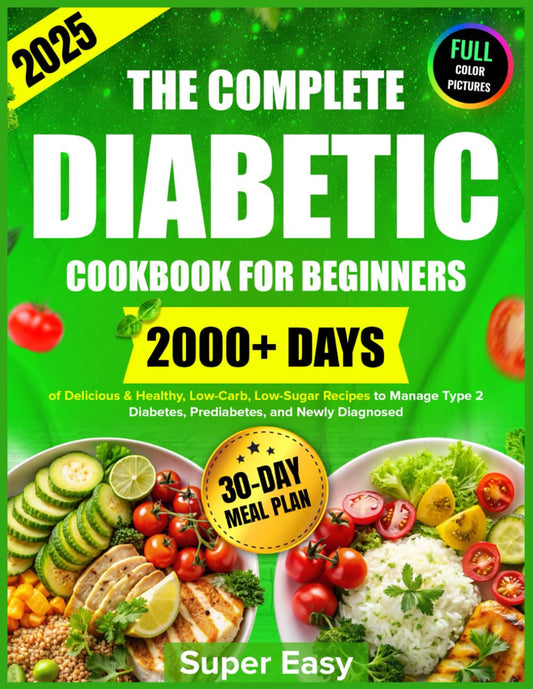 The Complete Diabetic Cookbook for Beginners: 2000+ Days of Super Easy, Delicious & Healthy, Low-Carb, Low-Sugar Recipes to Manage Type 2 Diabetes, ... and Newly Diagnosed, Plus a 30-Day Meal Plan - 7673