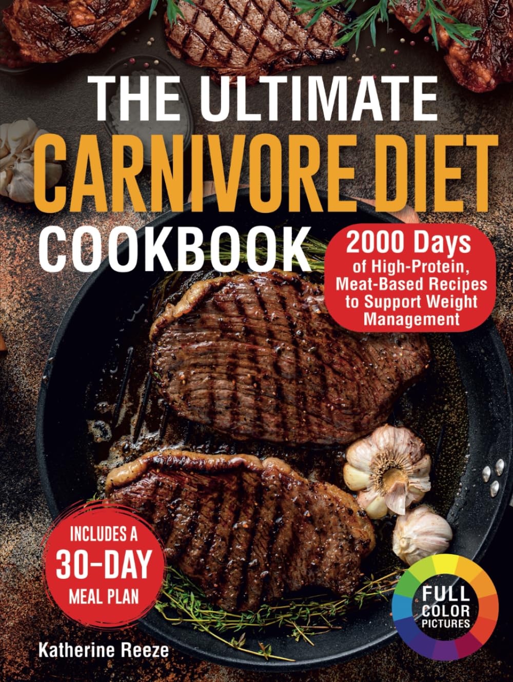 The Ultimate Carnivore Diet Cookbook: 2000 Days of High-Protein, Meat-Based Recipes to Support Weight Management. Includes a 30-Day Meal Plan and FullColor Pictures