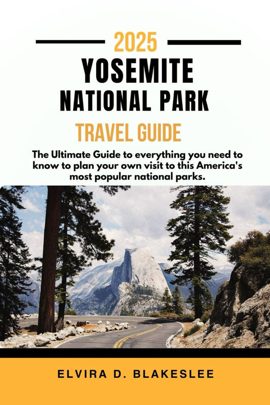 YOSEMITE NATIONAL PARK TRAVEL GUIDE 2025.: The Ultimate Guide to everything you need to know to plan your own visit to this America's most popular national parks. - 8353