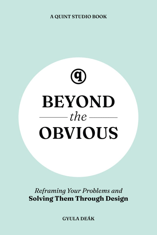 Beyond the Obvious: Reframing Your Problems and Solving Them Through Design
