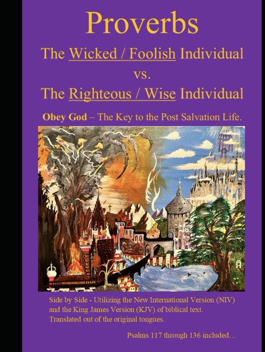 Proverbs The Wicked / Foolish Individual vs. The Righteous / Wise Individual: Obey God - The Key to the Post Salvation Life. NIV & KJV side by side ... tongues. Psalms 117 through 136 included... - 7046