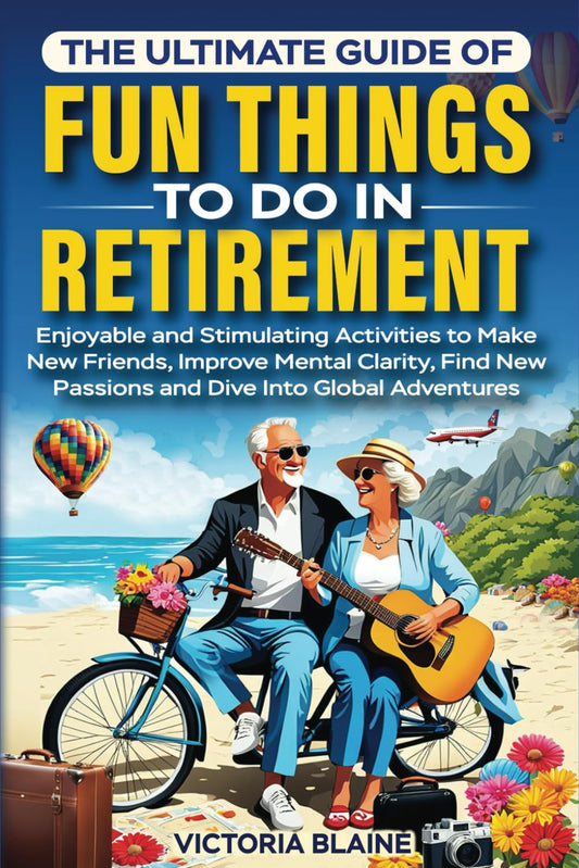 The Ultimate Guide of Fun Things to Do in Retirement: Enjoyable and Stimulating Activities to Make New Friends, Improve Mental Clarity, Find New Passions and Dive Into Global Adventures - 5014