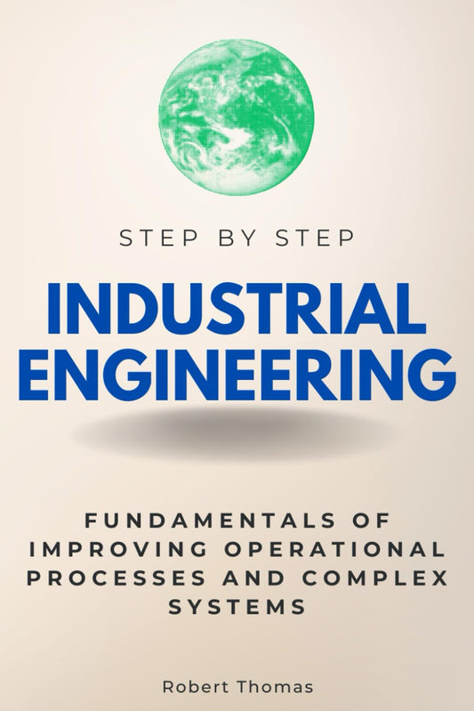 Industrial Engineering Step by Step: Fundamentals of Improving Operational Processes and Complex Systems (Step By Step Subject Guides) - 7310