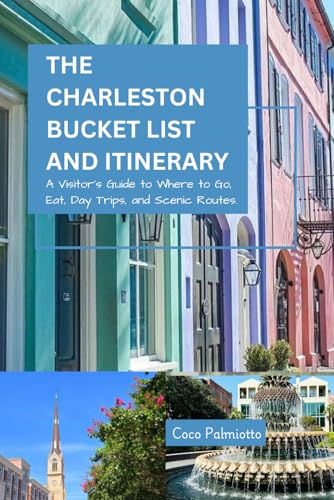 THE CHARLESTON BUCKET LIST AND ITINERARY: A Visitor's Guide to Where to Go, Eat, Day Trips, and Scenic Routes