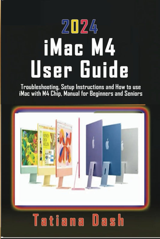 2024 iMac M4 User Guide: Troubleshooting, Setup Instructions and How to use iMac with M4 Chip, Manual for Beginners and Seniors - 3912