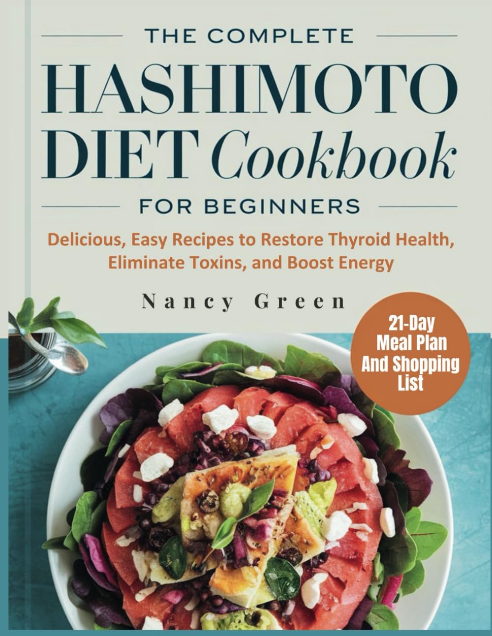 The Complete Hashimoto Diet Cookbook For Beginners: Delicious, Easy Recipes to Restore Thyroid Health, Eliminate Toxins, and Boost Energy. - 8966