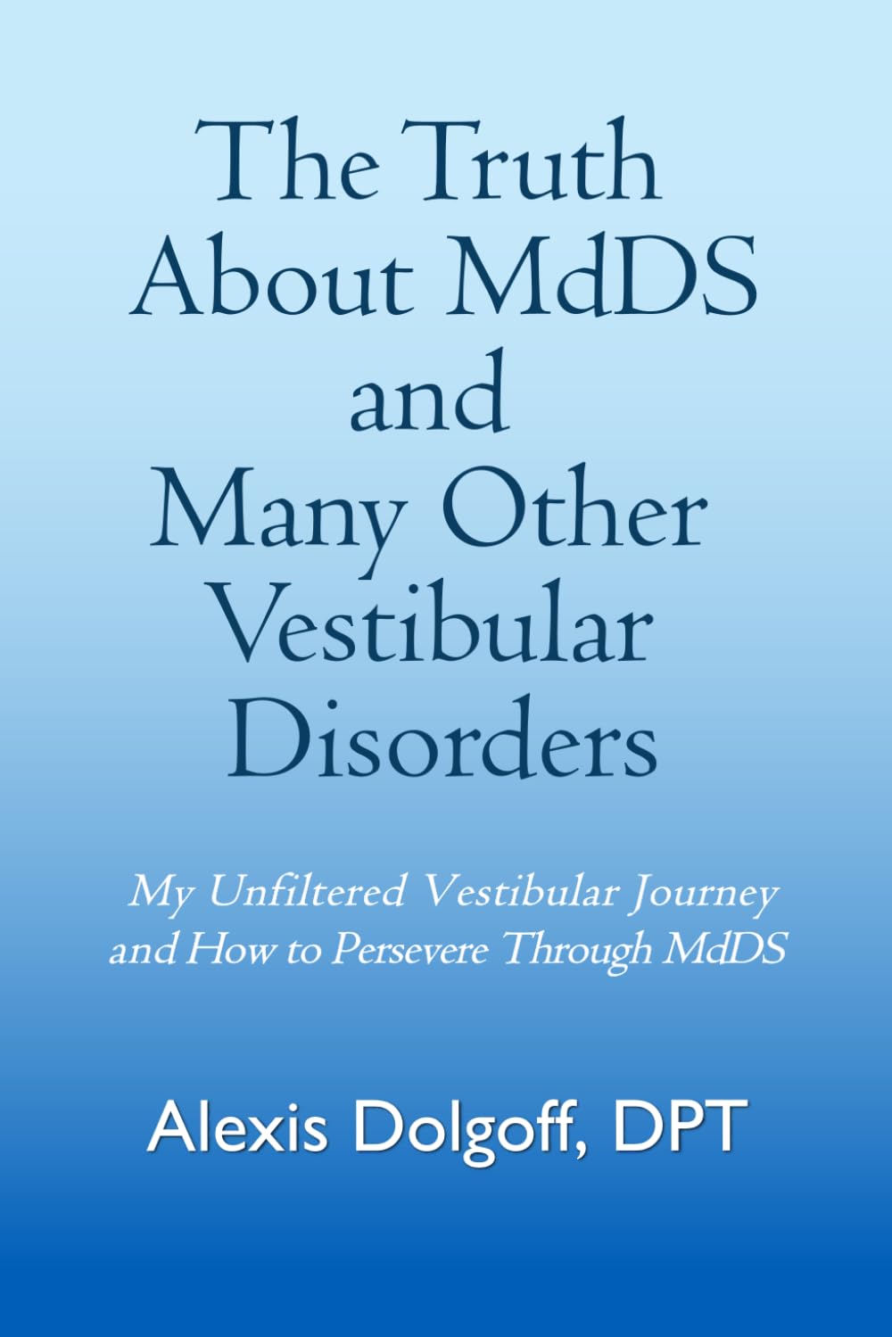 The Truth About MdDS and Many Other Vestibular Disorders: My Unfiltered Vestibular Journey and How to Persevere Through MdDS - 6869