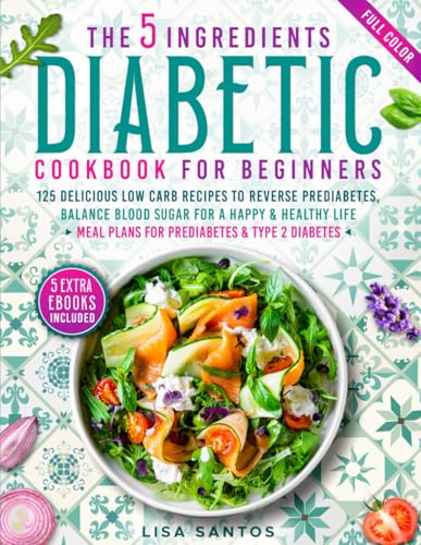 The 5 Ingredients Diabetic Cookbook for Beginners: 125 Delicious Low Carb Recipes to Reverse Prediabetes, Balance Blood Sugar For A Happy & Healthy ... (The 5 Ingredients Cookbooks for Beginners) - 8462