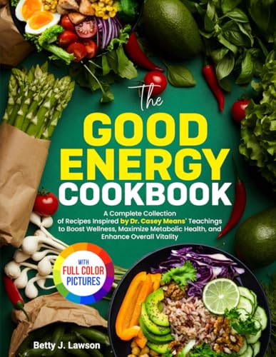 The Good Energy Cookbook: A Complete Collection of Recipes Inspired by Dr. Casey Means' Teachings to Boost Wellness, Maximize Metabolic Health, and Enhance Overall Vitality. | Full Color Edition - 900