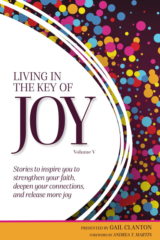 Living In The Key of Joy: Stories to inspire you to strengthen your faith, deepen your connections, and release more joy