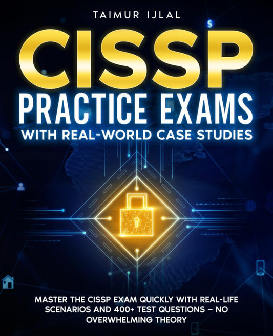 CISSP Practice Exams With Real-World Case Studies: Master the CISSP Exam Quickly with Real-Life Scenarios and 400+ Test Questions — No Overwhelming Theory (The CISSP Success Series)