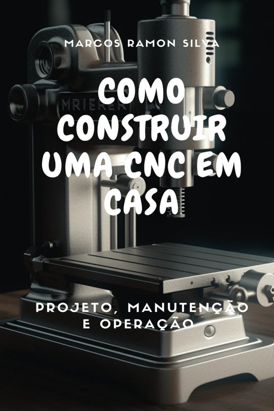 COMO CONSTRUIR UMA CNC EM CASA: PROJETO, MANUTENÇÃO E OPERAÇÃO (Portuguese Edition) - 8215