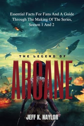 THE LEGEND OF ARCANE: Essential Facts for Fans and a Guide Through the Making of the Movie Series, Season 1 and 2 - 5104