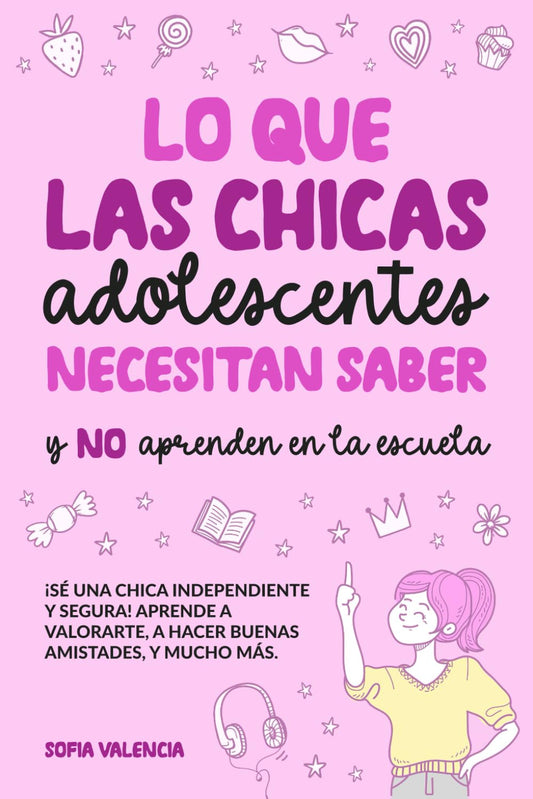 Lo que las Chicas Adolescentes Necesitan Saber y NO aprenden en la escuela: ¡Sé una chica independiente y segura! Aprende a valorarte, a hacer buenas ... tu dinero, y mucho más (Spanish Edition)