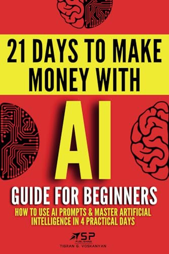 AI Guide for Beginners: How to Use AI Prompts & Master Artificial Intelligence in 4 Practical Days (21 Days To Make Money With AI) - 2901