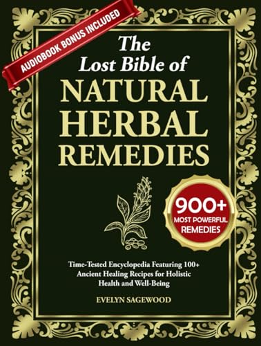 THE LOST BIBLE OF NATURAL HERBAL REMEDIES: Time-Tested Encyclopedia Featuring 100+ Ancient Healing Recipes for Holistic Health and Well-Being - 991