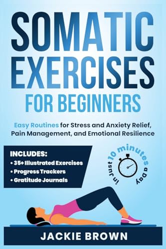 Somatic Exercises for Beginners: Easy Routines for Stress and Anxiety Relief, Pain Management, and Emotional Resilience— in Just 10 Minutes a Day - 148