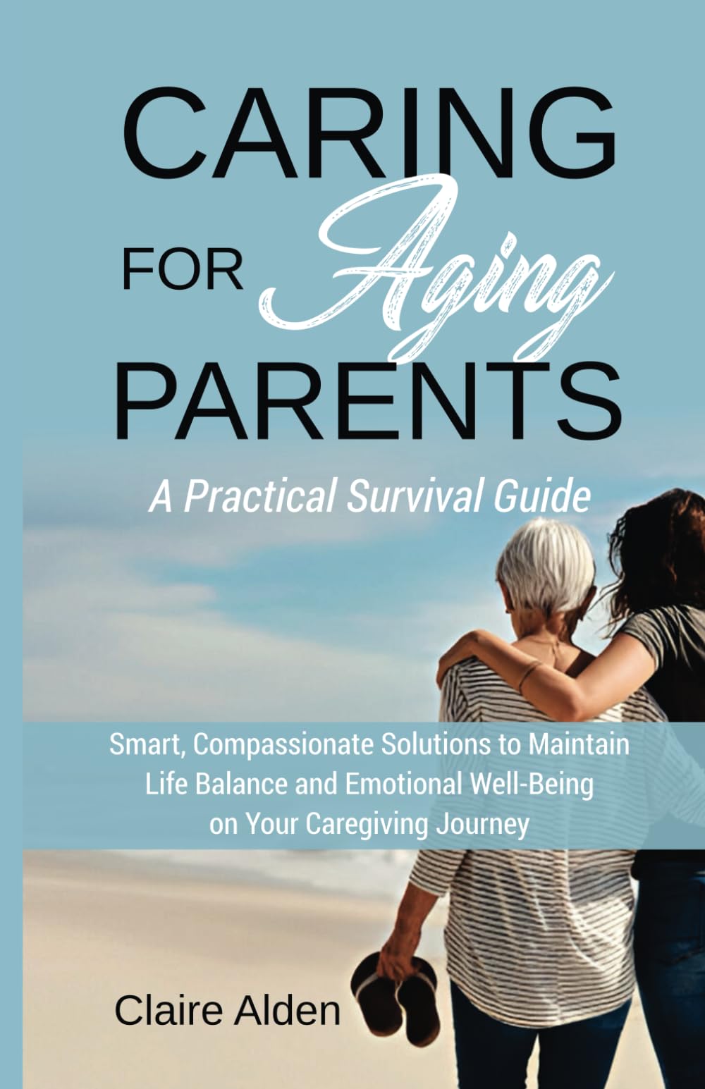 Caring for Aging Parents: A Practical Survival Guide: Smart, Compassionate Solutions to Maintain Life Balance and Emotional Well-Being in Your Caregiving Journey - 6544