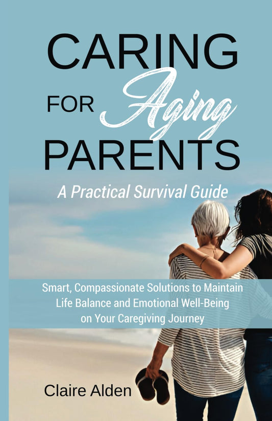 Caring for Aging Parents: A Practical Survival Guide: Smart, Compassionate Solutions to Maintain Life Balance and Emotional Well-Being in Your Caregiving Journey - 6544