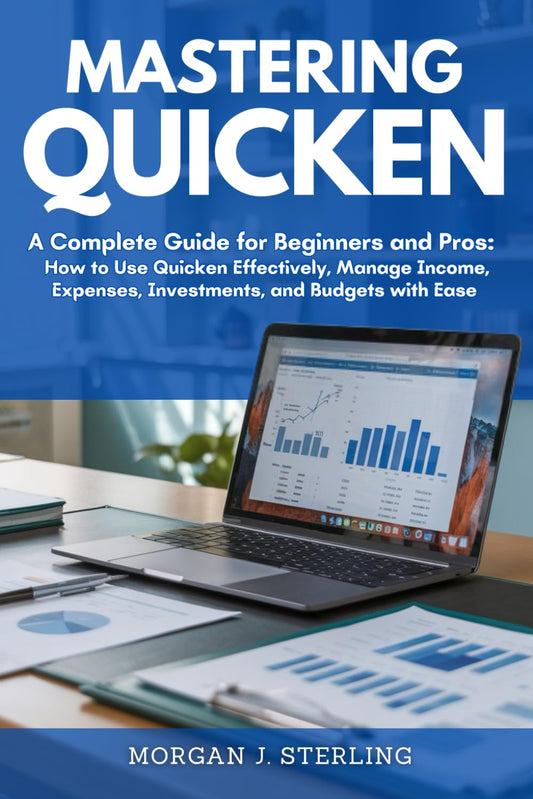 MASTERING QUICKEN: A Complete Guide for Beginners and Pros: How to Use Quicken Effectively, Manage Income, Expenses, Investments, and Budgets with Ease - 1883