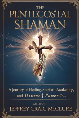 The Pentecostal Shaman: A Journey of Healing, Spiritual Awakening, and Divine Power - 2854