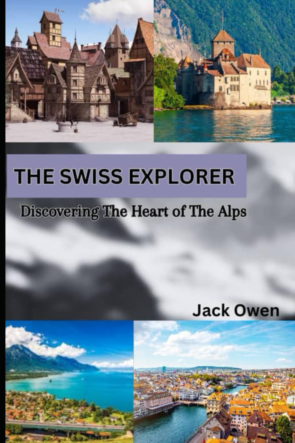 The Swiss Explorer, Discovering the Heart of the Alps: A Comprehensive Guide to Switzerland's Hidden Gems and Timeless Classics