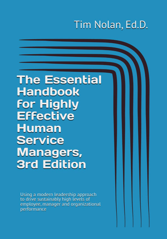 The Essential Handbook for Highly Effective Human Service Managers, 3rd Edition: Using a modern leadership approach to drive sustainably high levels of employee, manager and organizational performance