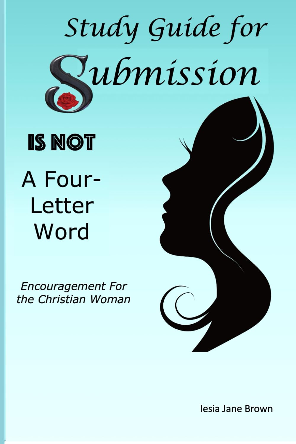 Study Guide for Submission Is Not A Four-Letter Word: Encouragement For the Christian Woman