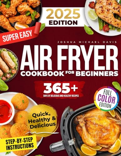 Super Easy Air Fryer Cookbook for Beginners: Quick, Simple, and Irresistibly Delicious Recipes to Save Time, Eat Healthy, and Impress Your Loved Ones Every Day!