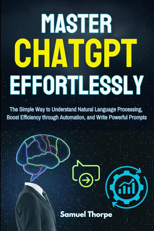 Mastering ChatGPT Effortlessly: The Simple Way to Understand Natural Language Processing, Boost Efficiency through Automation, and Write Powerful Prompts - 9132