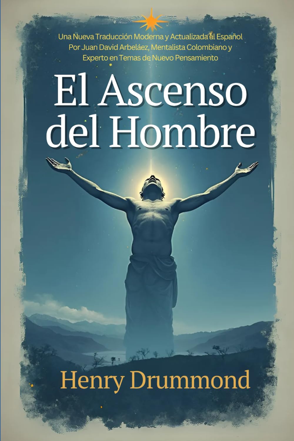 Henry Drummond - El Ascenso del Hombre: Una Nueva Traducción Moderna y Actualizada al Español Por Juan David Arbeláez, Mentalista Colombiano y Experto en Temas de Nuevo Pensamiento (Spanish Edition)