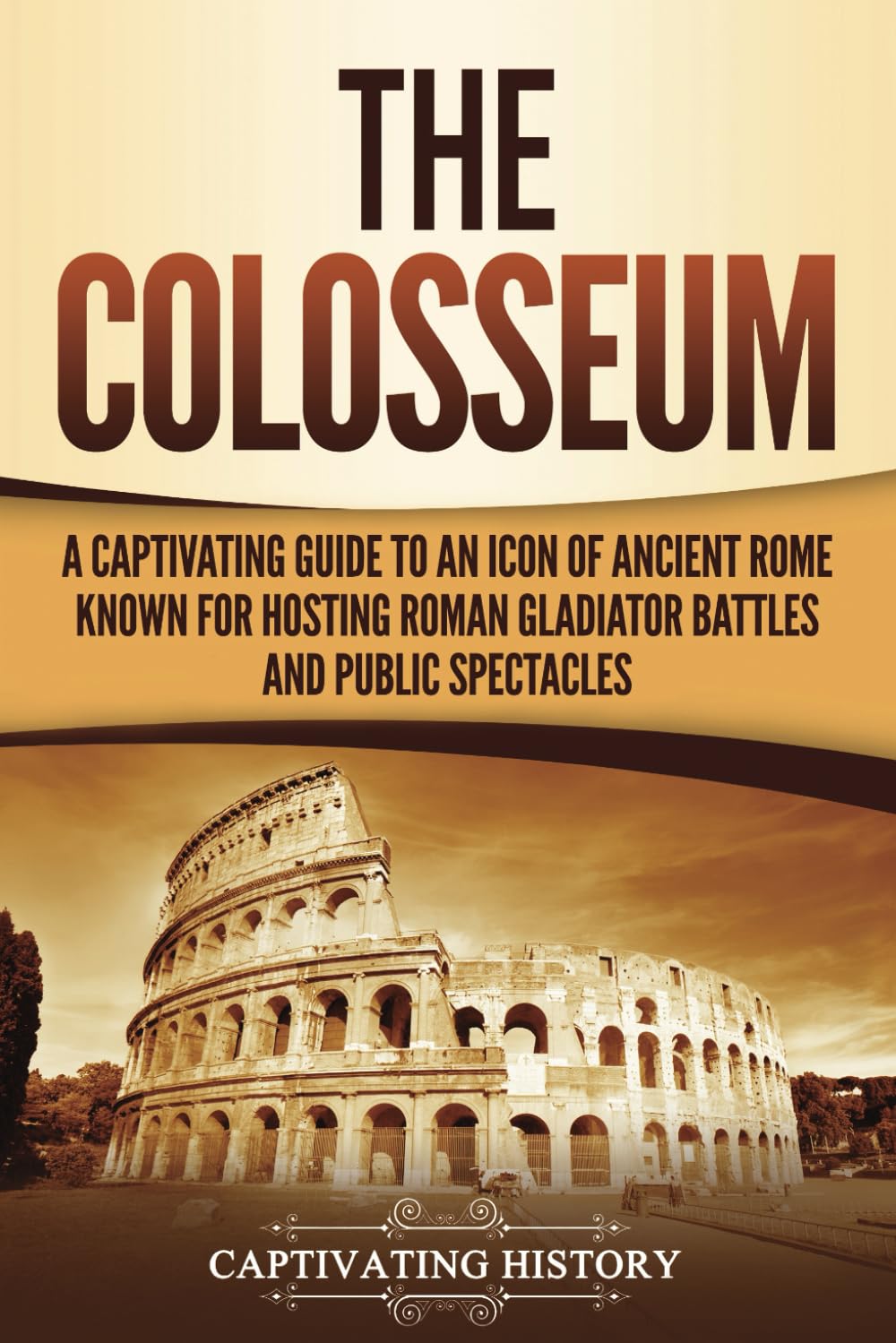 The Colosseum: A Captivating Guide to an Icon of Ancient Rome Known for Hosting Roman Gladiator Battles and Public Spectacles (The Ancient Romans)