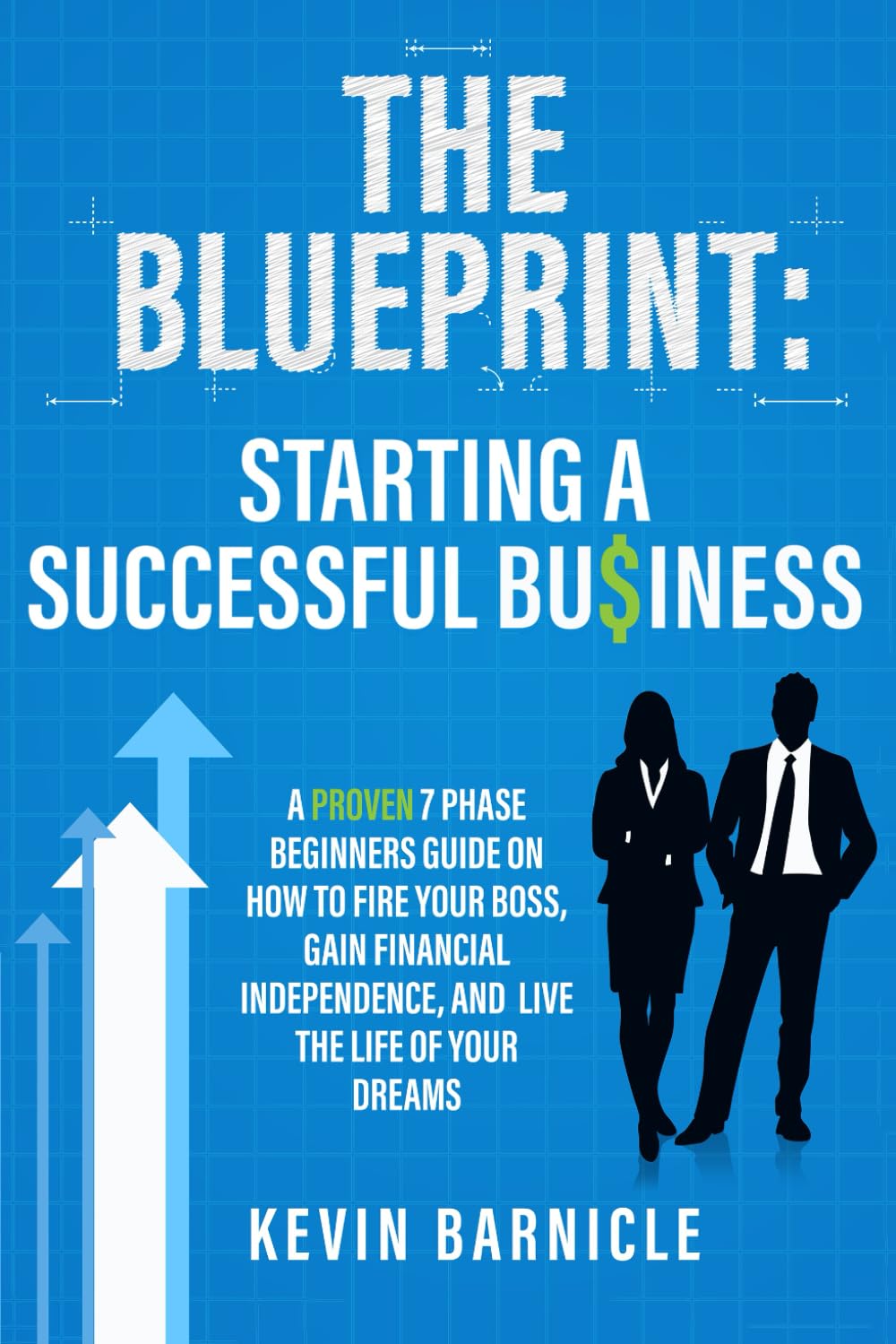 THE BLUEPRINT: Starting a Successful Business: A Proven 7-Phase Guide to Firing Your Boss, Gaining Financial Independence, and Living the Life of Your Dreams