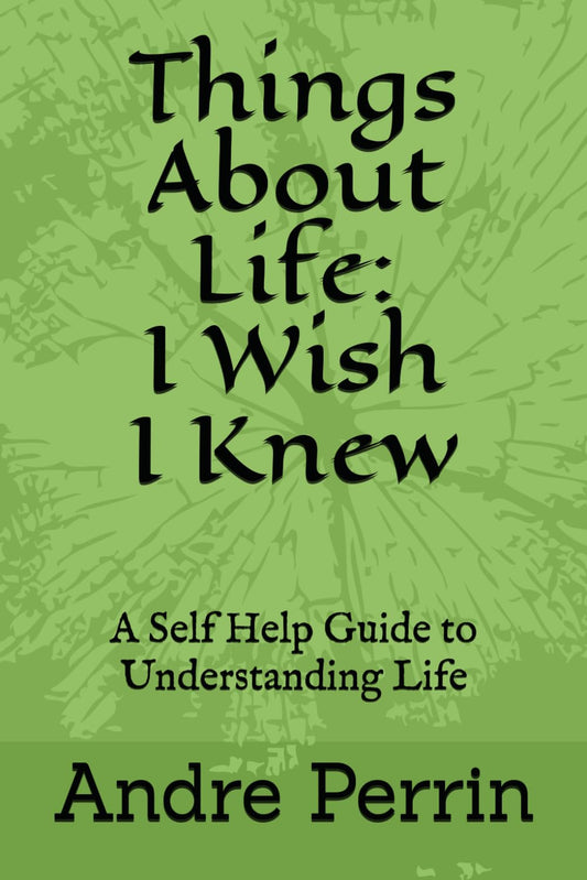 Things About Life: I Wish I Knew: A Self Help Guide to Understanding Life