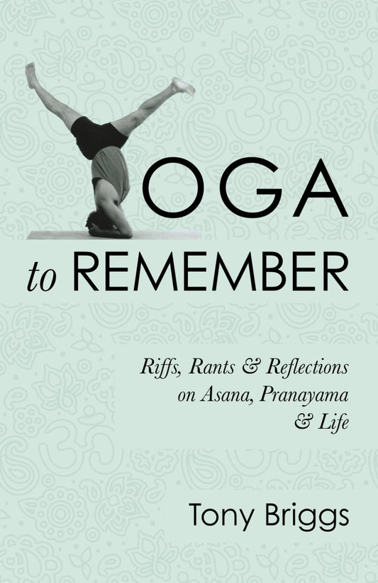 Yoga to Remember: Riffs, Rants & Reflections on Asana, Pranayama & Life